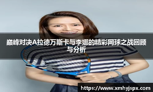 巅峰对决A拉德万斯卡与李娜的精彩网球之战回顾与分析