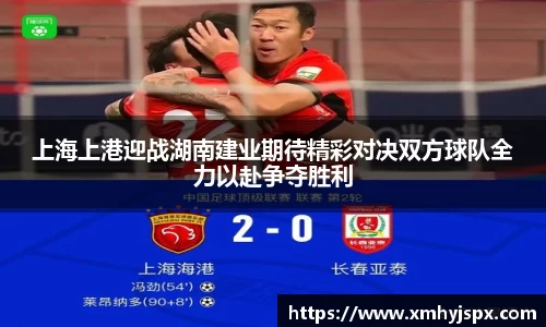 上海上港迎战湖南建业期待精彩对决双方球队全力以赴争夺胜利