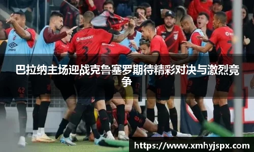 巴拉纳主场迎战克鲁塞罗期待精彩对决与激烈竞争