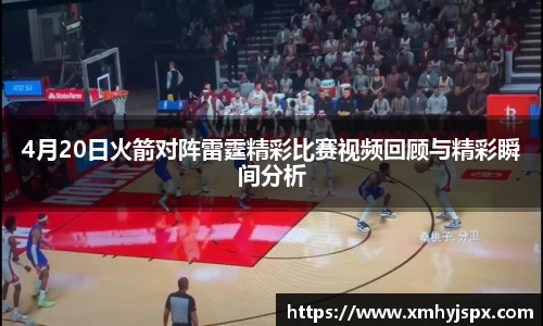 4月20日火箭对阵雷霆精彩比赛视频回顾与精彩瞬间分析