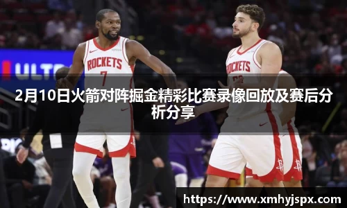2月10日火箭对阵掘金精彩比赛录像回放及赛后分析分享